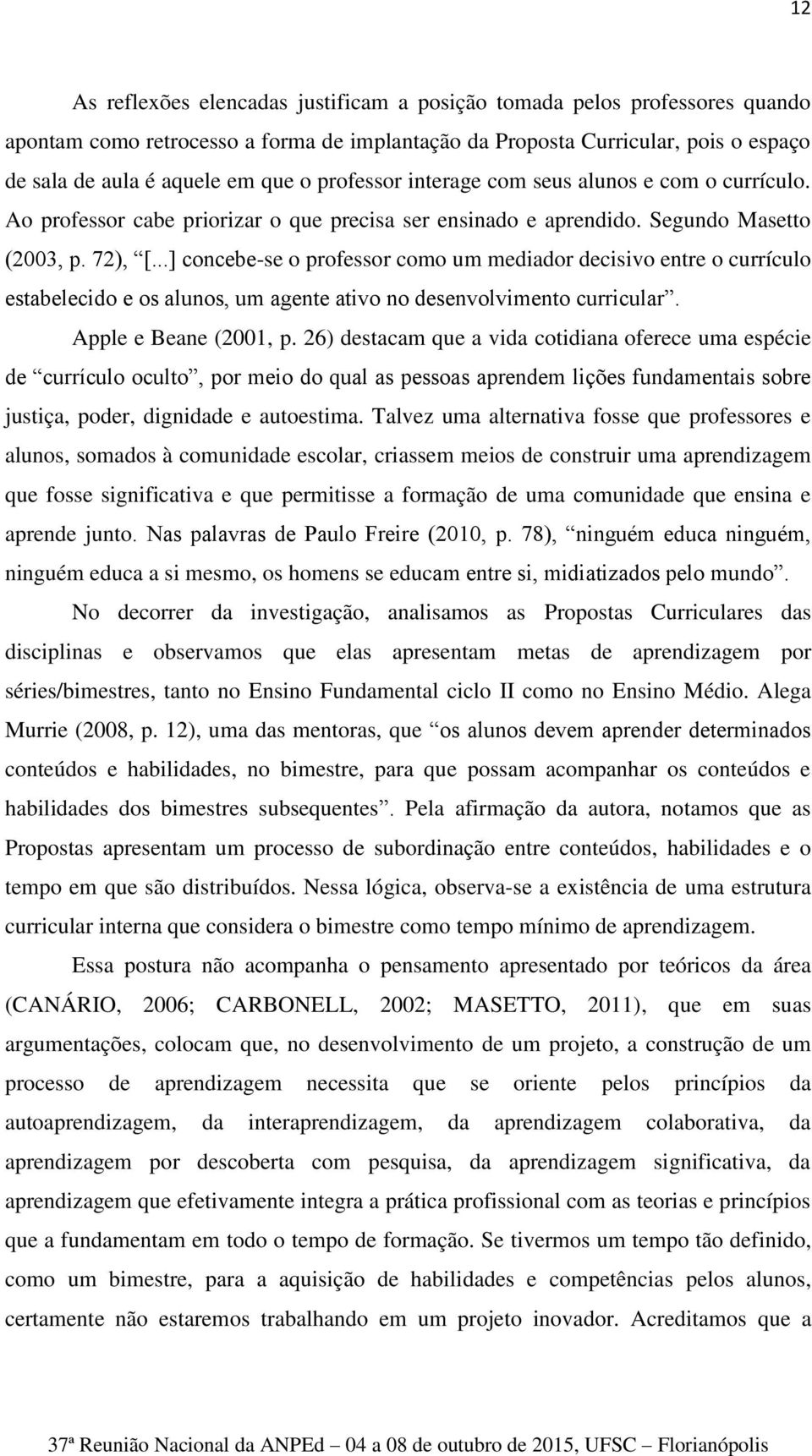 ..] concebe-se o professor como um mediador decisivo entre o currículo estabelecido e os alunos, um agente ativo no desenvolvimento curricular. Apple e Beane (2001, p.