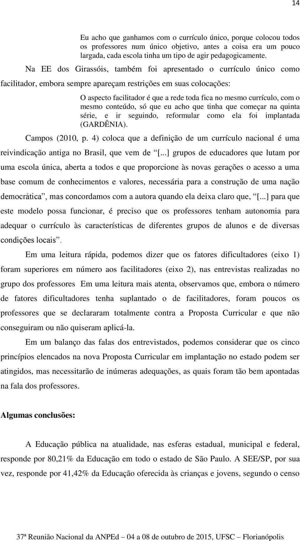 com o mesmo conteúdo, só que eu acho que tinha que começar na quinta série, e ir seguindo, reformular como ela foi implantada (GARDÊNIA). Campos (2010, p.