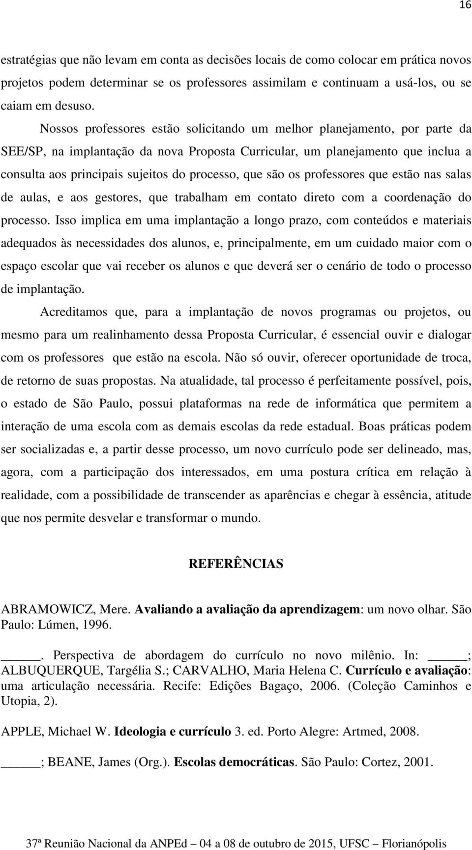 processo, que são os professores que estão nas salas de aulas, e aos gestores, que trabalham em contato direto com a coordenação do processo.