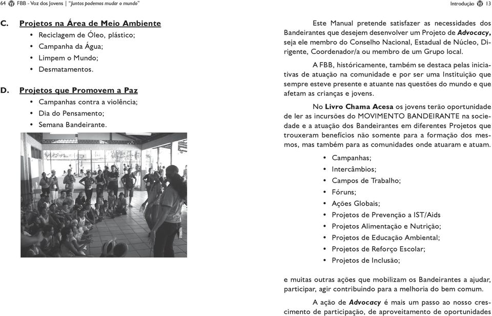 Este Manual pretende satisfazer as necessidades dos Bandeirantes que desejem desenvolver um Projeto de Advocacy, seja ele membro do Conselho Nacional, Estadual de Núcleo, Dirigente, Coordenador/a ou