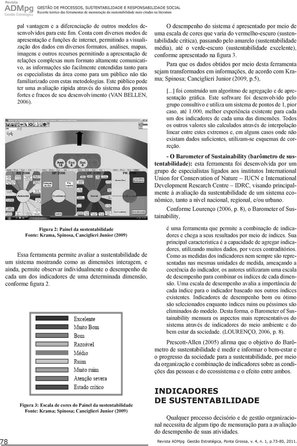 Conta com diversos modos de apresentação e funções de internet, permitindo a visualização dos dados em diversos formatos, análises, mapas, imagens e outros recursos permitindo a apresentação de