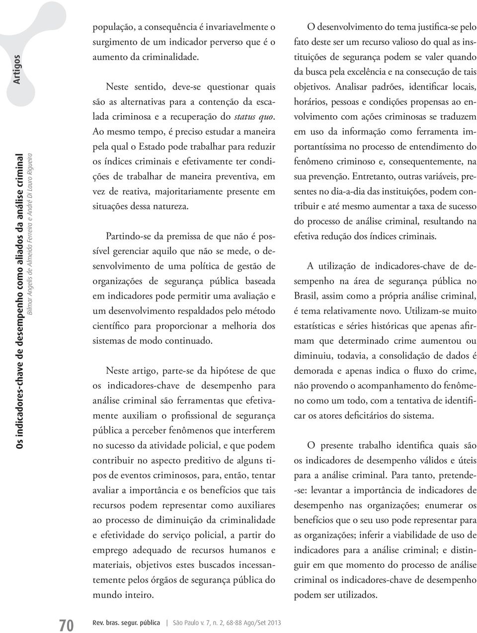 Ao mesmo tempo, é preciso estudar a maneira pela qual o Estado pode trabalhar para reduzir os índices criminais e efetivamente ter condições de trabalhar de maneira preventiva, em vez de reativa,