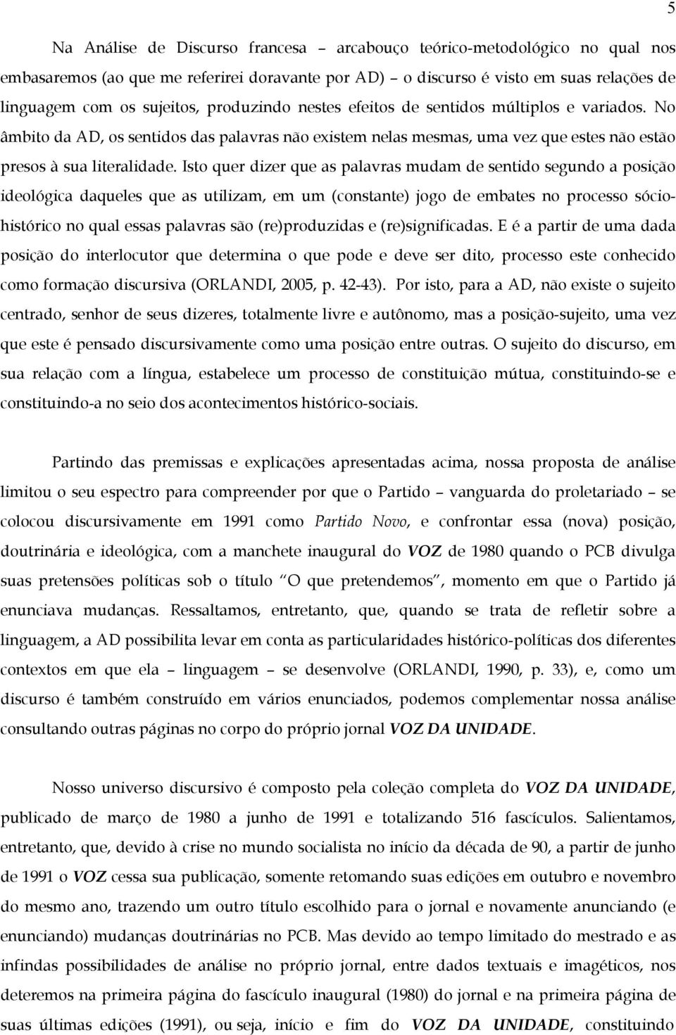 Isto quer dizer que as palavras mudam de sentido segundo a posição ideológica daqueles que as utilizam, em um (constante) jogo de embates no processo sóciohistórico no qual essas palavras são