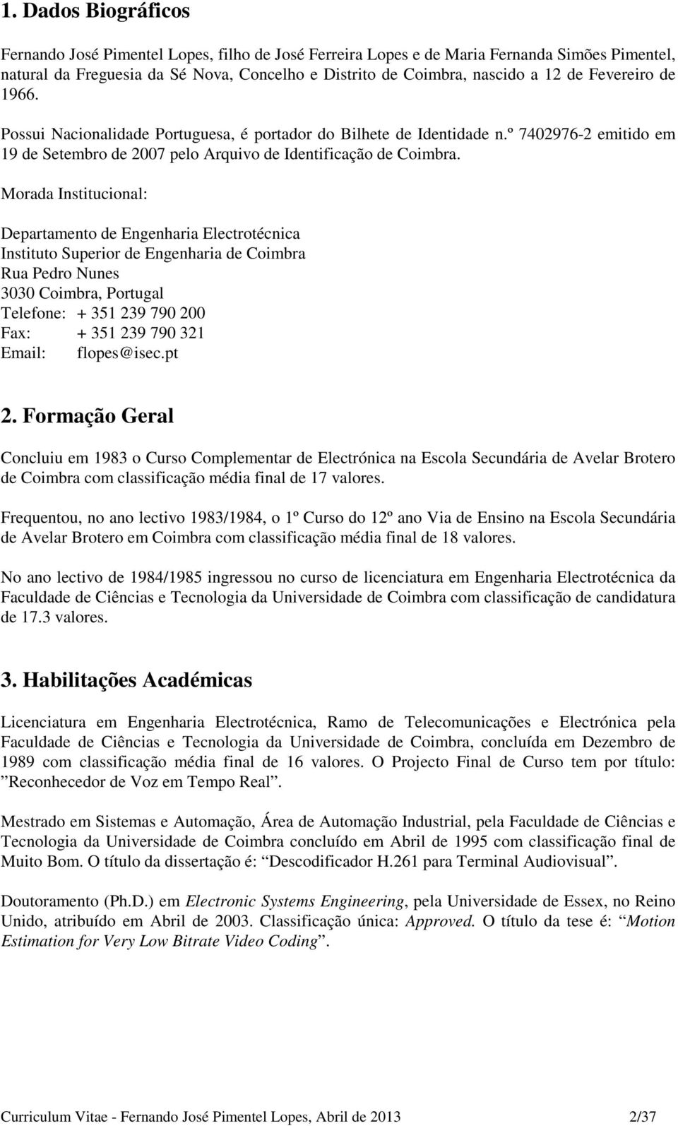 Morada Institucional: Departamento de Engenharia Electrotécnica Instituto Superior de Engenharia de Coimbra Rua Pedro Nunes 3030 Coimbra, Portugal Telefone: + 351 239 790 200 Fax: + 351 239 790 321