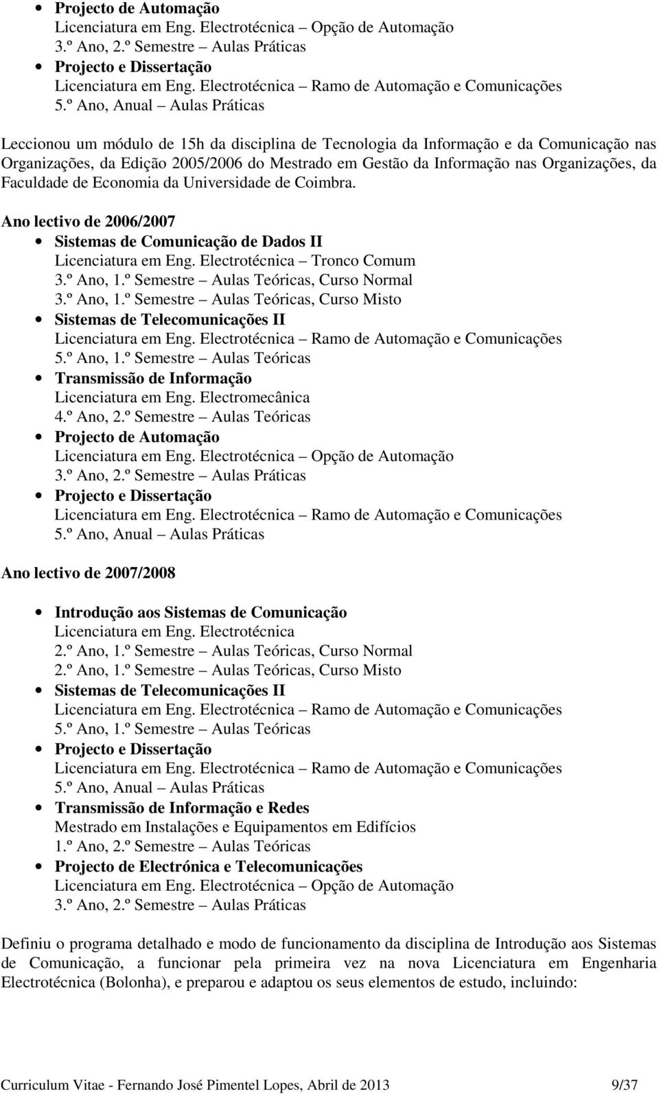 º Ano, Anual Aulas Práticas Leccionou um módulo de 15h da disciplina de Tecnologia da Informação e da Comunicação nas Organizações, da Edição 2005/2006 do Mestrado em Gestão da Informação nas