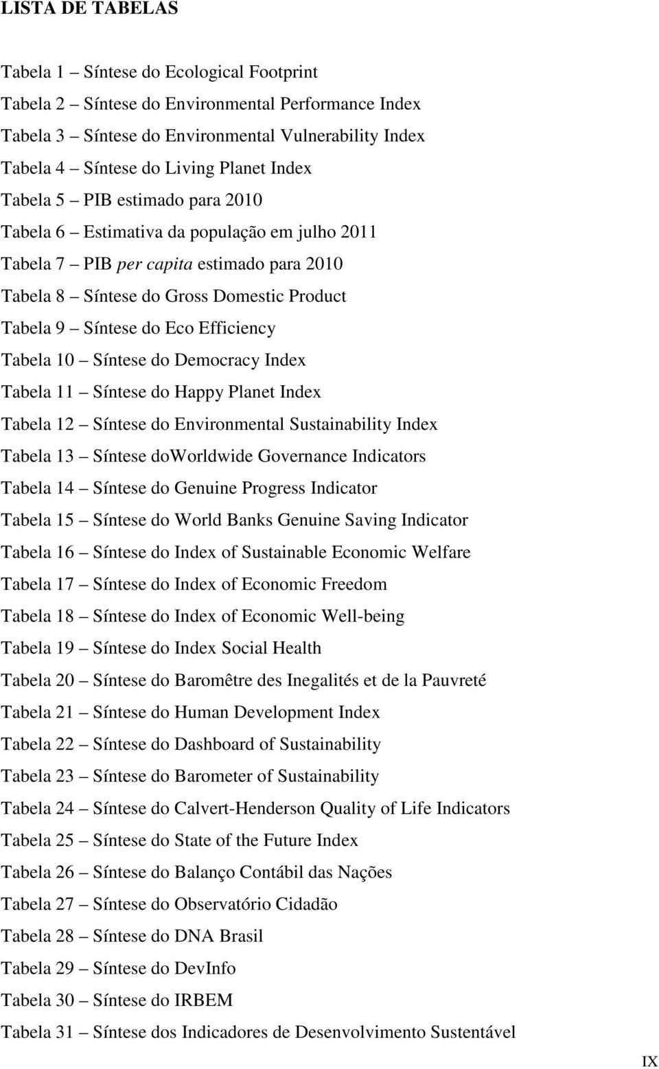 Efficiency Tabela 10 Síntese do Democracy Index Tabela 11 Síntese do Happy Planet Index Tabela 12 Síntese do Environmental Sustainability Index Tabela 13 Síntese doworldwide Governance Indicators