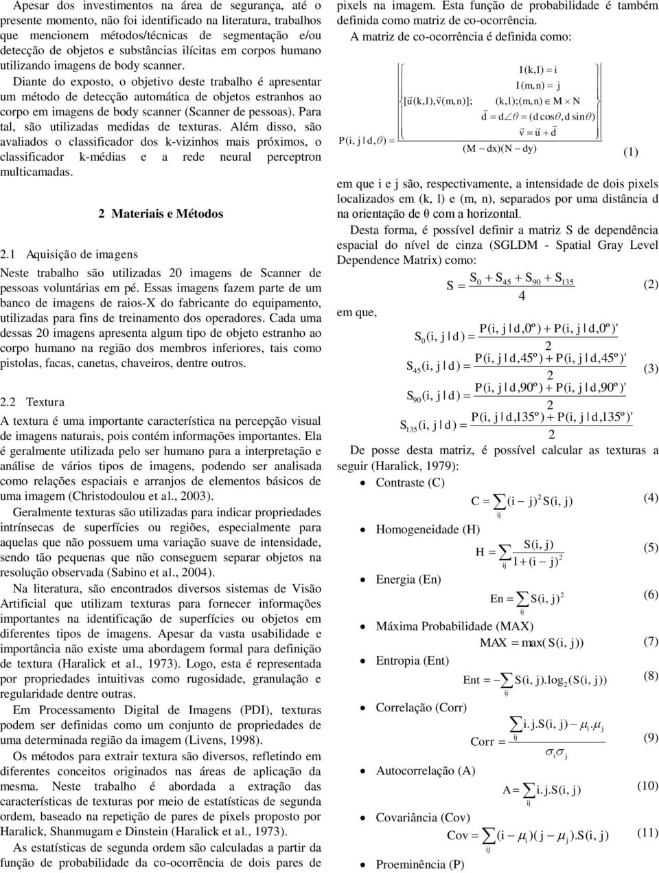 Dante do exposto, o obetvo deste trabalho é apresentar um método de detecção automátca de obetos estranhos ao corpo em magens de body scanner (Scanner de pessoas).