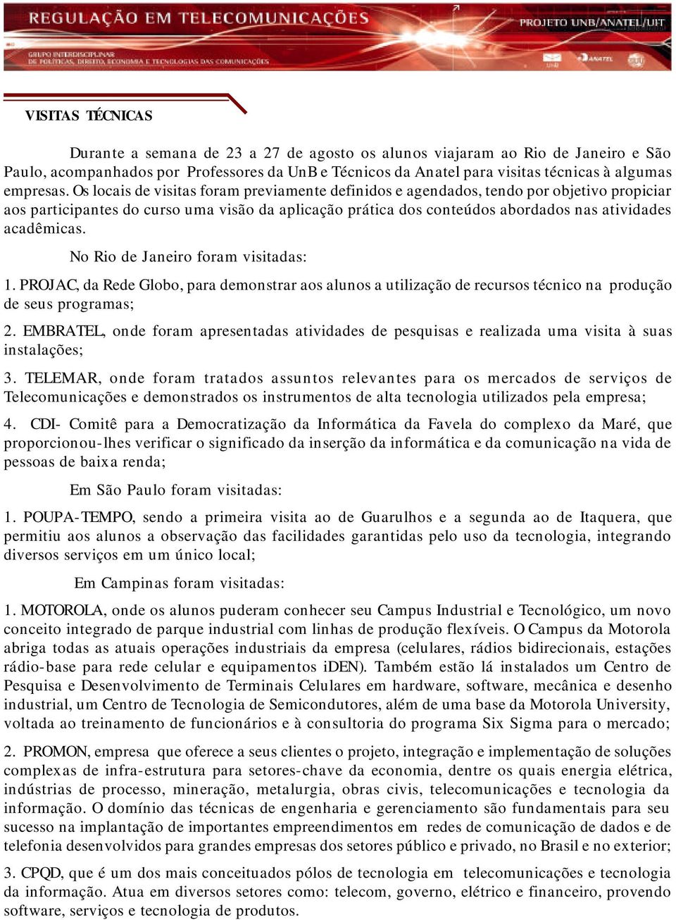 Os locais de visitas foram previamente definidos e agendados, tendo por objetivo propiciar aos participantes do curso uma visão da aplicação prática dos conteúdos abordados nas atividades acadêmicas.