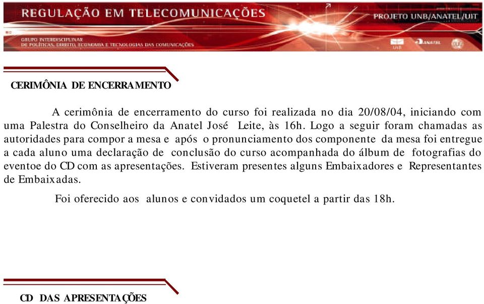 Logo a seguir foram chamadas as autoridades para compor a mesa e após o pronunciamento dos componente da mesa foi entregue a cada aluno uma