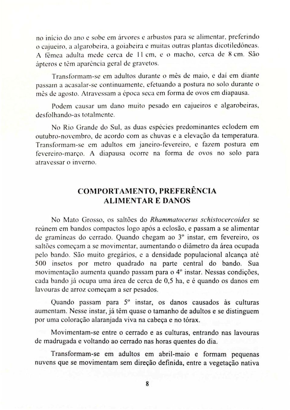 Transformam-se em adultos durante o mês de maio, e dai em diante passam a acasalar-se continuamentc, efetu;li1do a postura no solo durante o m':s de agosto.