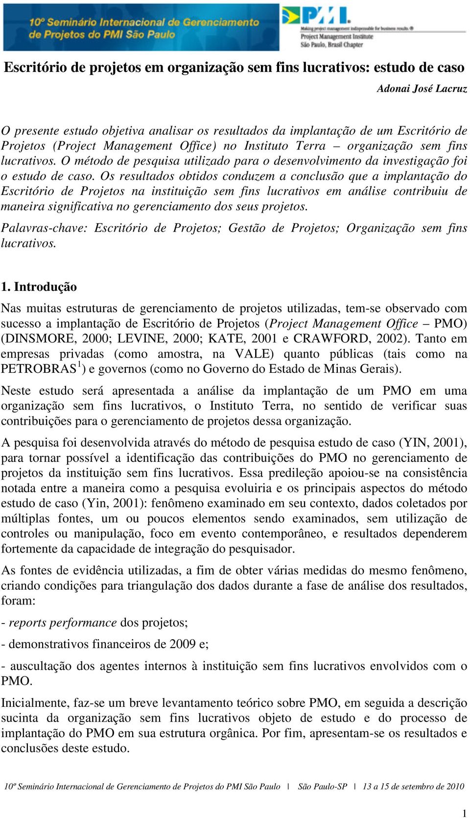 Os resultados obtidos conduzem a conclusão que a implantação do Escritório de Projetos na instituição sem fins lucrativos em análise contribuiu de maneira significativa no gerenciamento dos seus