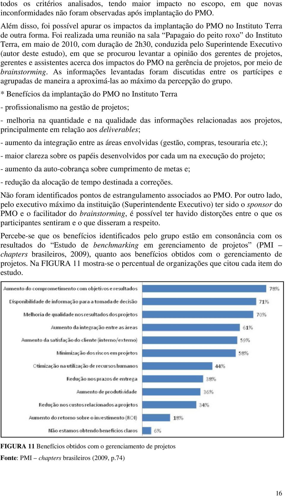 Foi realizada uma reunião na sala Papagaio do peito roxo do Instituto Terra, em maio de 2010, com duração de 2h30, conduzida pelo Superintende Executivo (autor deste estudo), em que se procurou