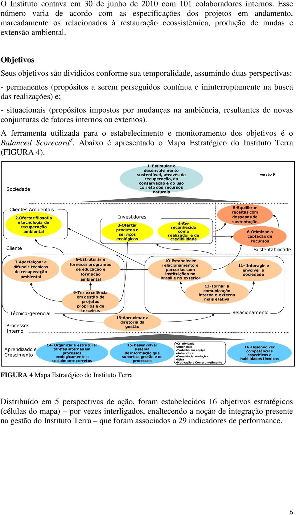 Objetivos Seus objetivos são divididos conforme sua temporalidade, assumindo duas perspectivas: - permanentes (propósitos a serem perseguidos contínua e ininterruptamente na busca das realizações) e;