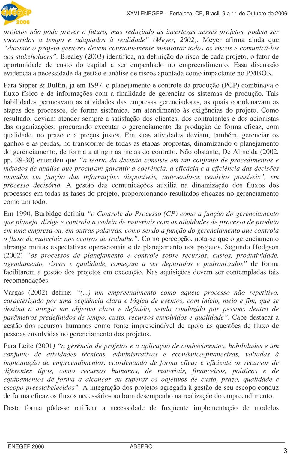 Brealey (00) identifica, na definição do risco de cada projeto, o fator de oportunidade de custo do capital a ser empenhado no empreendimento.