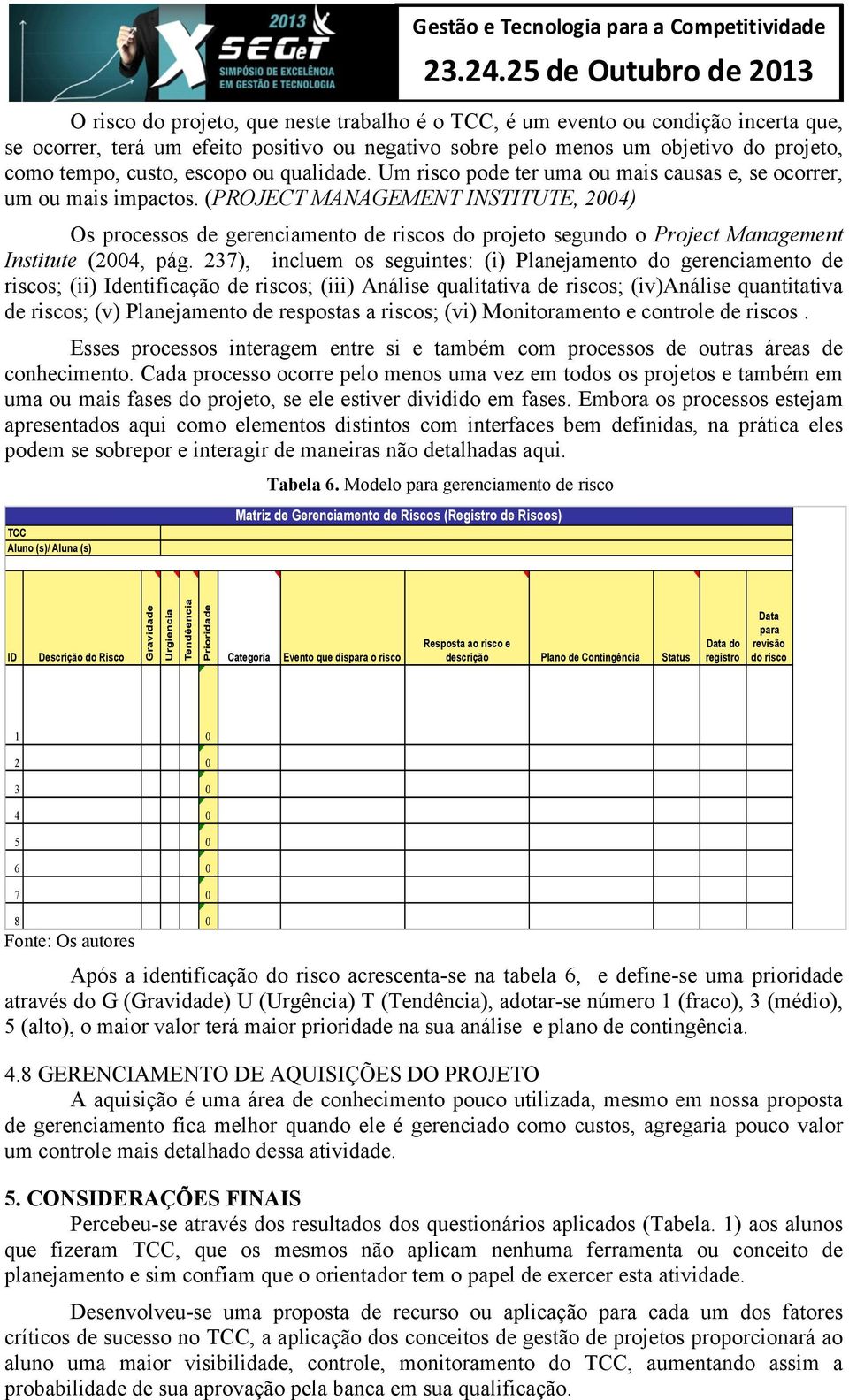 (PROJECT MANAGEMENT INSTITUTE, 2004) Os processos de gerenciamento de riscos do projeto segundo o Project Management Institute (2004, pág.