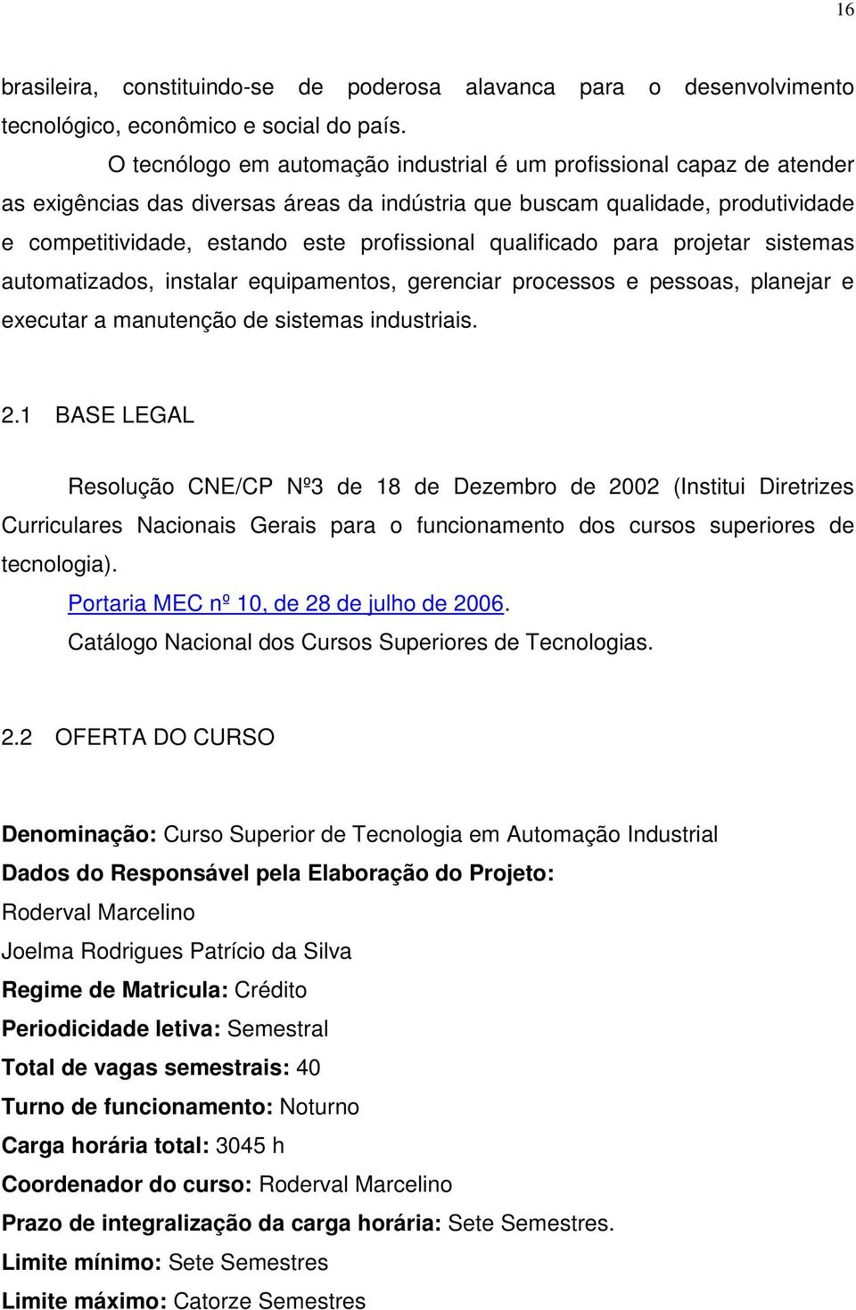 qualificado para projetar sistemas automatizados, instalar equipamentos, gerenciar processos e pessoas, planejar e executar a manutenção de sistemas industriais. 2.