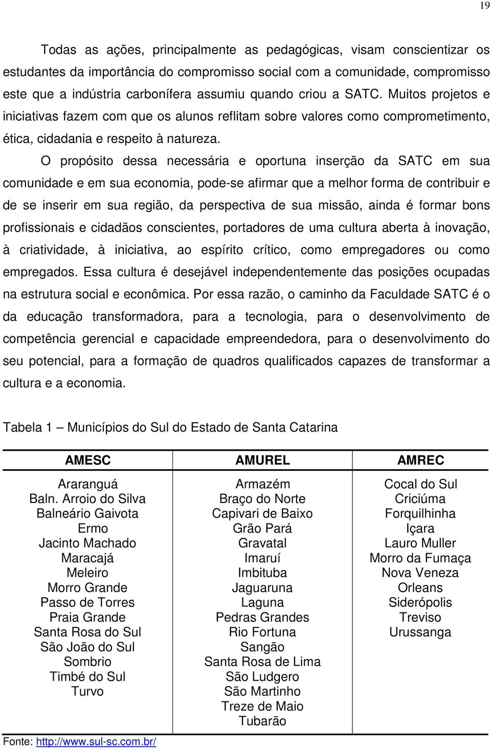 O propósito dessa necessária e oportuna inserção da SATC em sua comunidade e em sua economia, pode-se afirmar que a melhor forma de contribuir e de se inserir em sua região, da perspectiva de sua