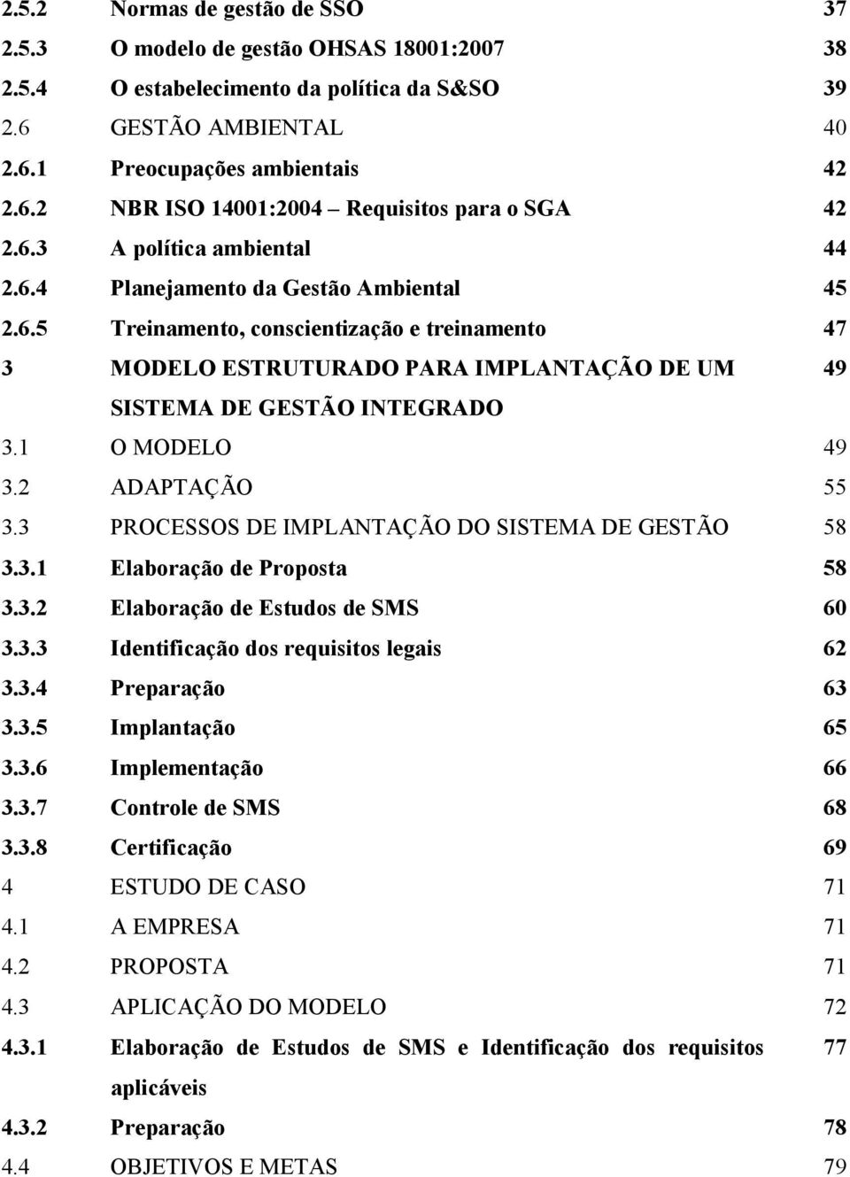 1 O MODELO 49 3.2 ADAPTAÇÃO 55 3.3 PROCESSOS DE IMPLANTAÇÃO DO SISTEMA DE GESTÃO 58 3.3.1 Elaboração de Proposta 58 3.3.2 Elaboração de Estudos de SMS 60 3.3.3 Identificação dos requisitos legais 62 3.