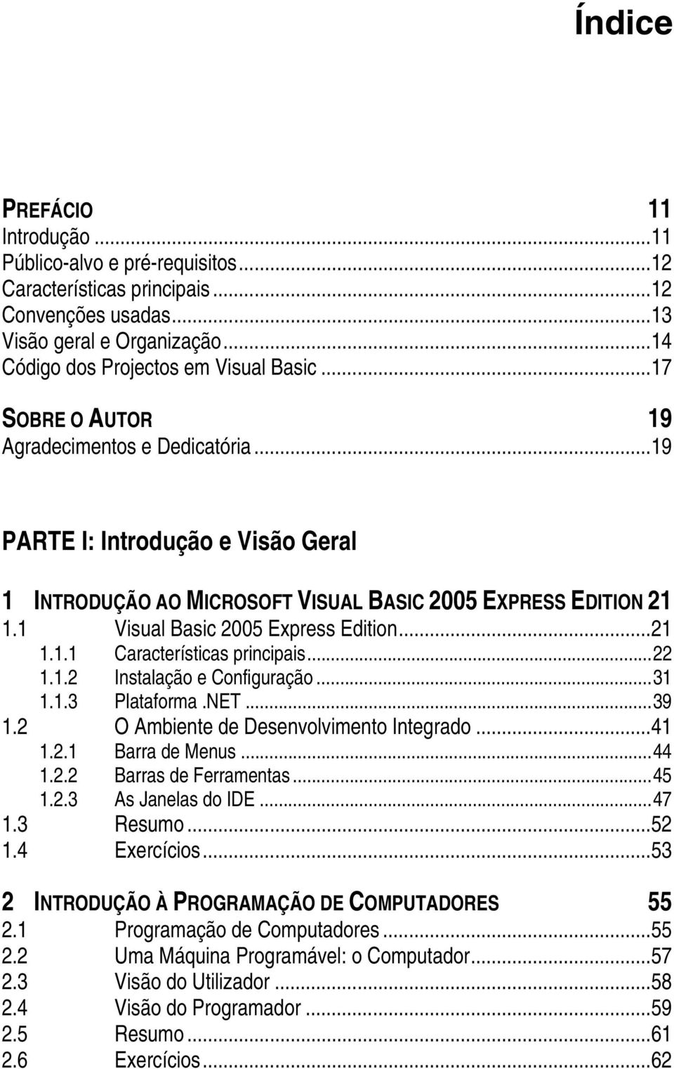 ..22 1.1.2 Instalação e Configuração...31 1.1.3 Plataforma.NET...39 1.2 O Ambiente de Desenvolvimento Integrado...41 1.2.1 Barra de Menus...44 1.2.2 Barras de Ferramentas...45 1.2.3 As Janelas do IDE.