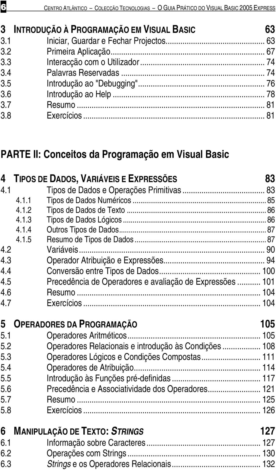 .. 81 PARTE II: Conceitos da Programação em Visual Basic 4 TIPOS DE DADOS, VARIÁVEIS E EXPRESSÕES 83 4.1 Tipos de Dados e Operações Primitivas... 83 4.1.1 Tipos de Dados Numéricos... 85 4.1.2 Tipos de Dados de Texto.