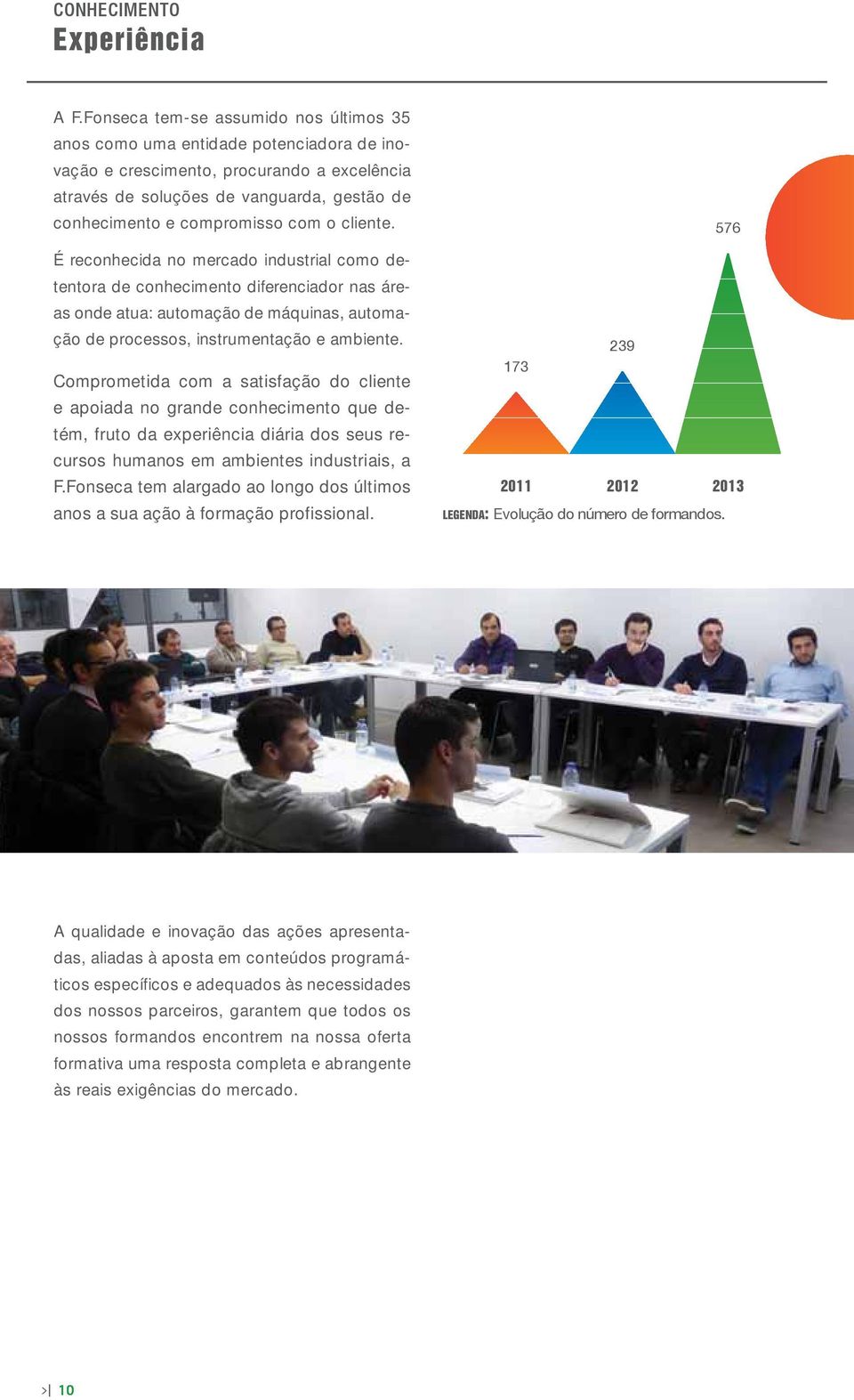 com o cliente. É reconhecida no mercado industrial como detentora de conhecimento diferenciador nas áreas onde atua: automação de máquinas, automação de processos, instrumentação e ambiente.