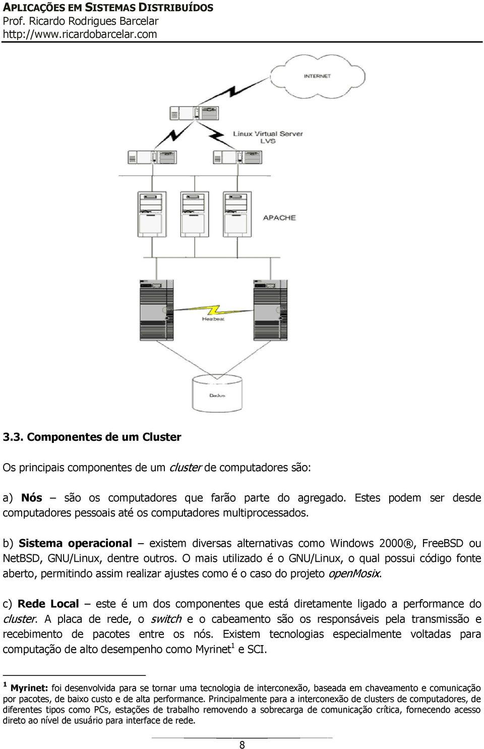 O mais utilizado é o GNU/Linux, o qual possui código fonte aberto, permitindo assim realizar ajustes como é o caso do projeto openmosix.