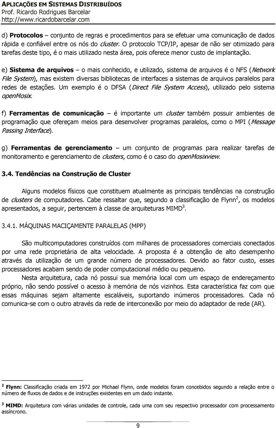 e) Sistema de arquivos o mais conhecido, e utilizado, sistema de arquivos é o NFS (Network File System), mas existem diversas bibliotecas de interfaces a sistemas de arquivos paralelos para redes de