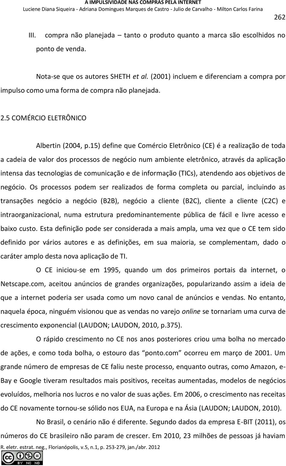 15) define que Comércio Eletrônico (CE) é a realização de toda a cadeia de valor dos processos de negócio num ambiente eletrônico, através da aplicação intensa das tecnologias de comunicação e de