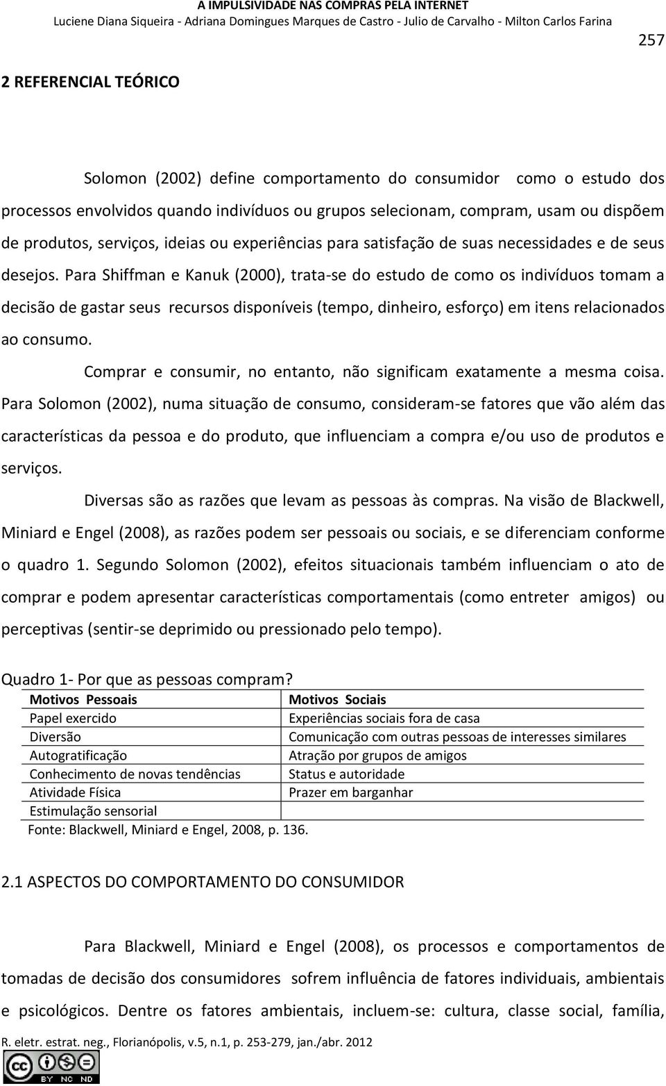 Para Shiffman e Kanuk (2000), trata-se do estudo de como os indivíduos tomam a decisão de gastar seus recursos disponíveis (tempo, dinheiro, esforço) em itens relacionados ao consumo.