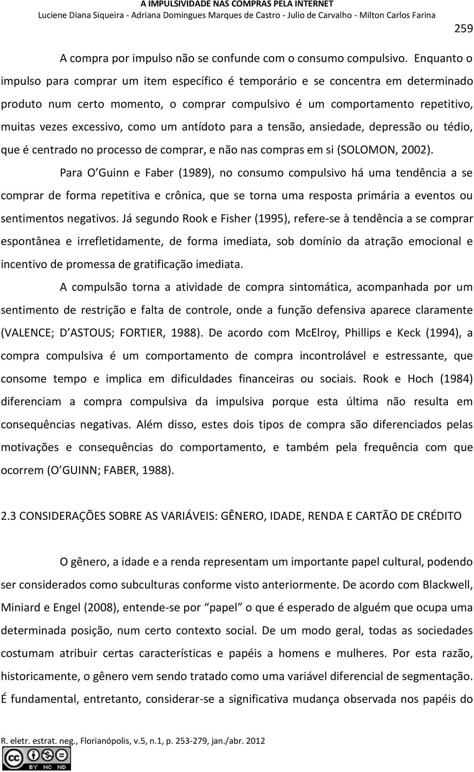 como um antídoto para a tensão, ansiedade, depressão ou tédio, que é centrado no processo de comprar, e não nas compras em si (SOLOMON, 2002).