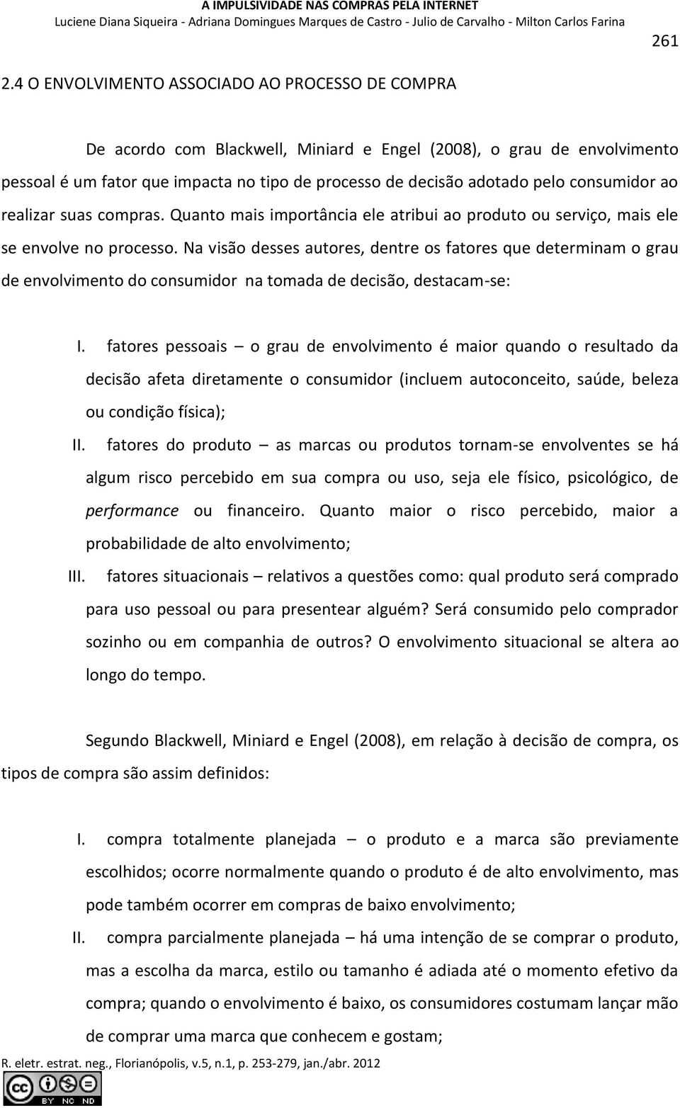 consumidor ao realizar suas compras. Quanto mais importância ele atribui ao produto ou serviço, mais ele se envolve no processo.