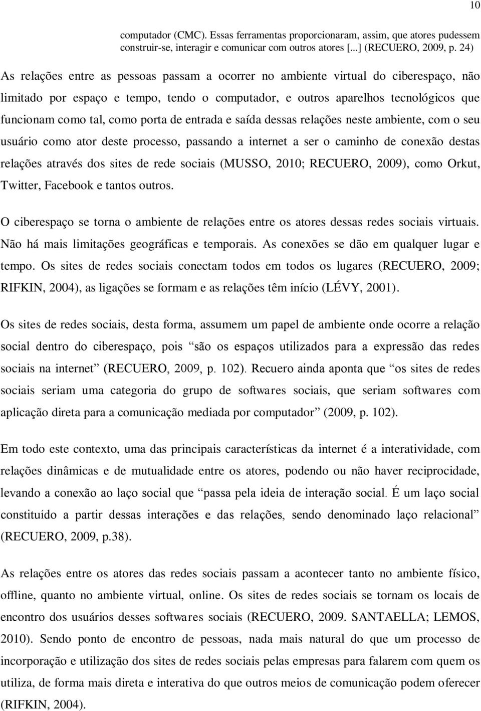 porta de entrada e saída dessas relações neste ambiente, com o seu usuário como ator deste processo, passando a internet a ser o caminho de conexão destas relações através dos sites de rede sociais