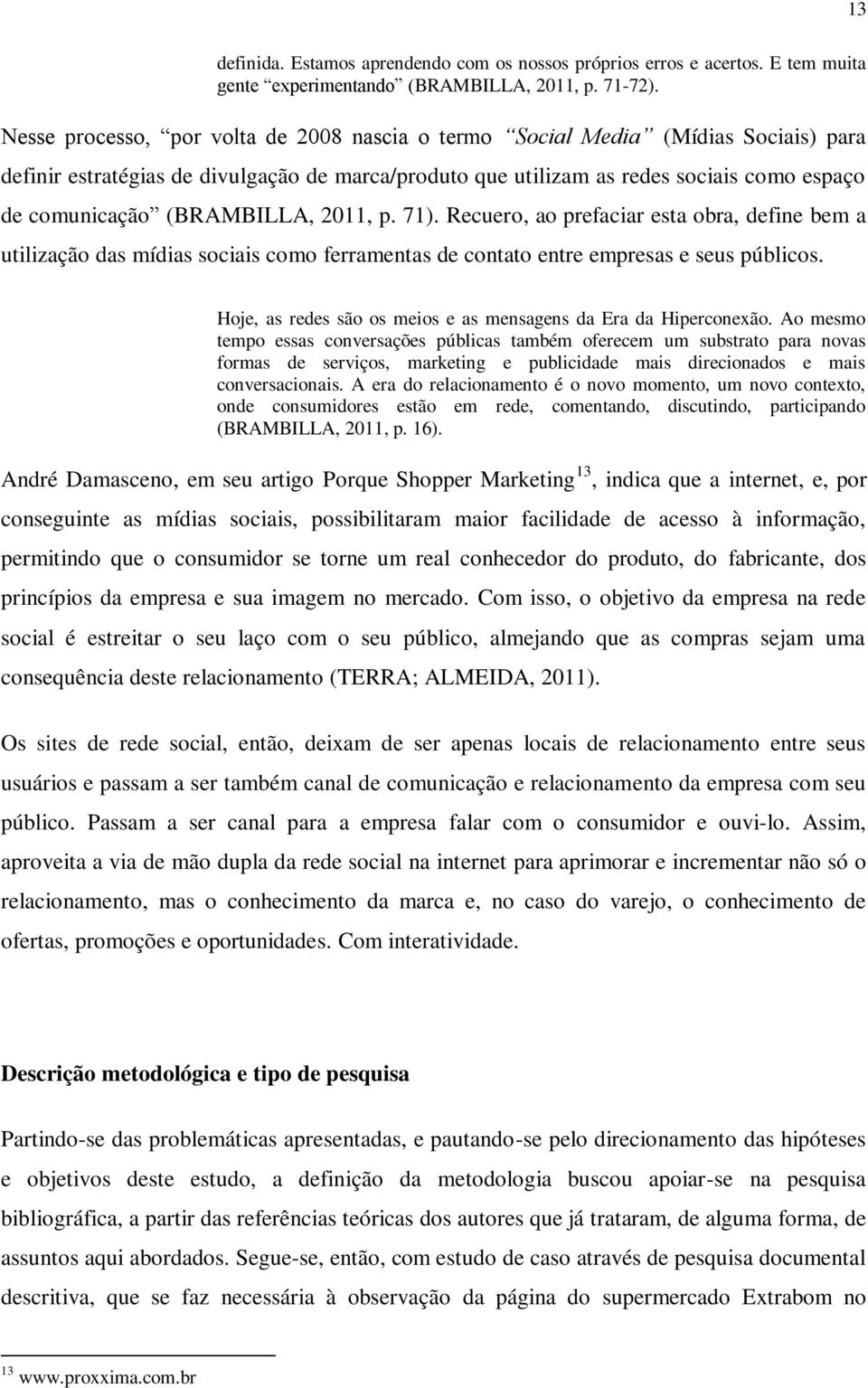 (BRAMBILLA, 2011, p. 71). Recuero, ao prefaciar esta obra, define bem a utilização das mídias sociais como ferramentas de contato entre empresas e seus públicos.