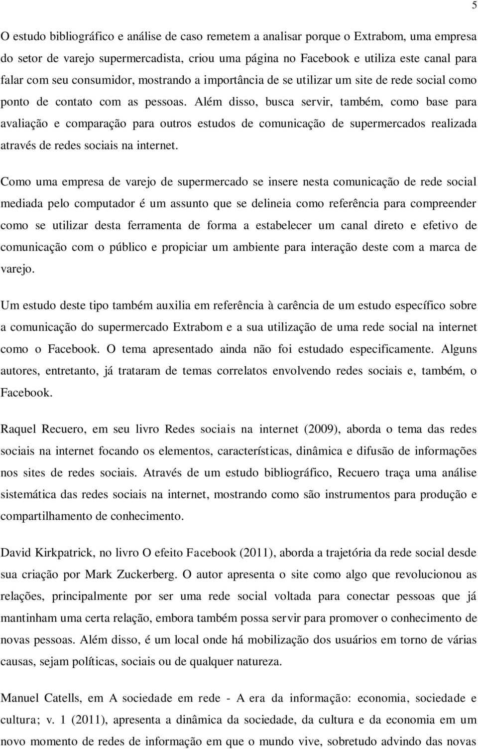 Além disso, busca servir, também, como base para avaliação e comparação para outros estudos de comunicação de supermercados realizada através de redes sociais na internet.