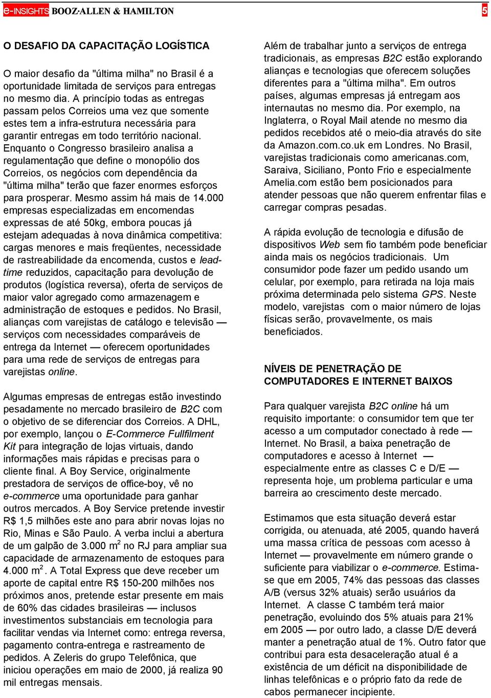 Enquanto o Congresso brasileiro analisa a regulamentação que define o monopólio dos Correios, os negócios com dependência da "última milha" terão que fazer enormes esforços para prosperar.