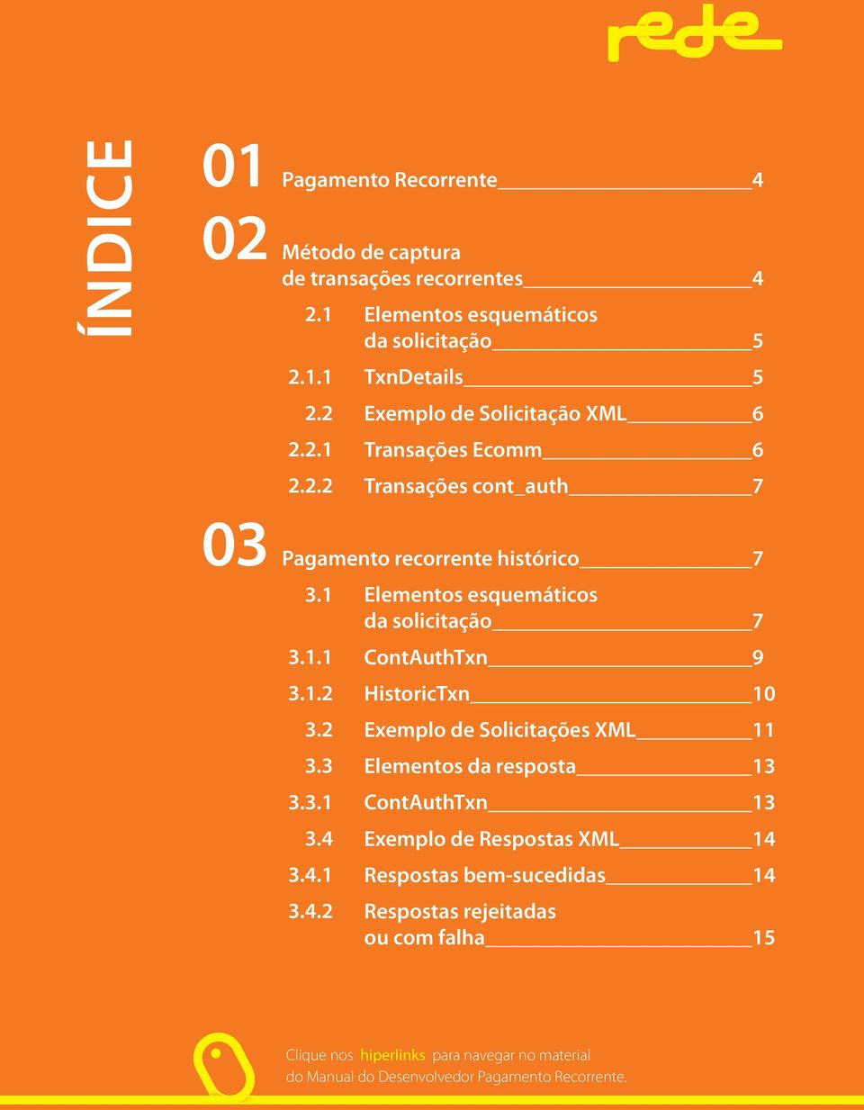 1 2.1.1 2.2 2.2.1 2.2.2 Elementos esquemáticos da solicitação 5 TxnDetails 5 Exemplo de Solicitação XML 6 Transações Ecomm 6 Transações cont_auth 7 Pagamento