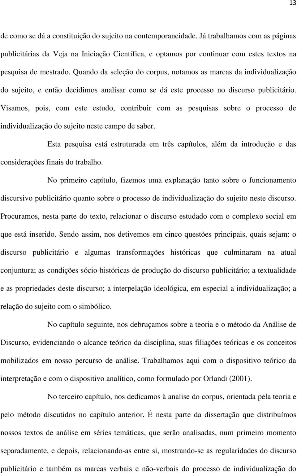 Quando da seleção do corpus, notamos as marcas da individualização do sujeito, e então decidimos analisar como se dá este processo no discurso publicitário.