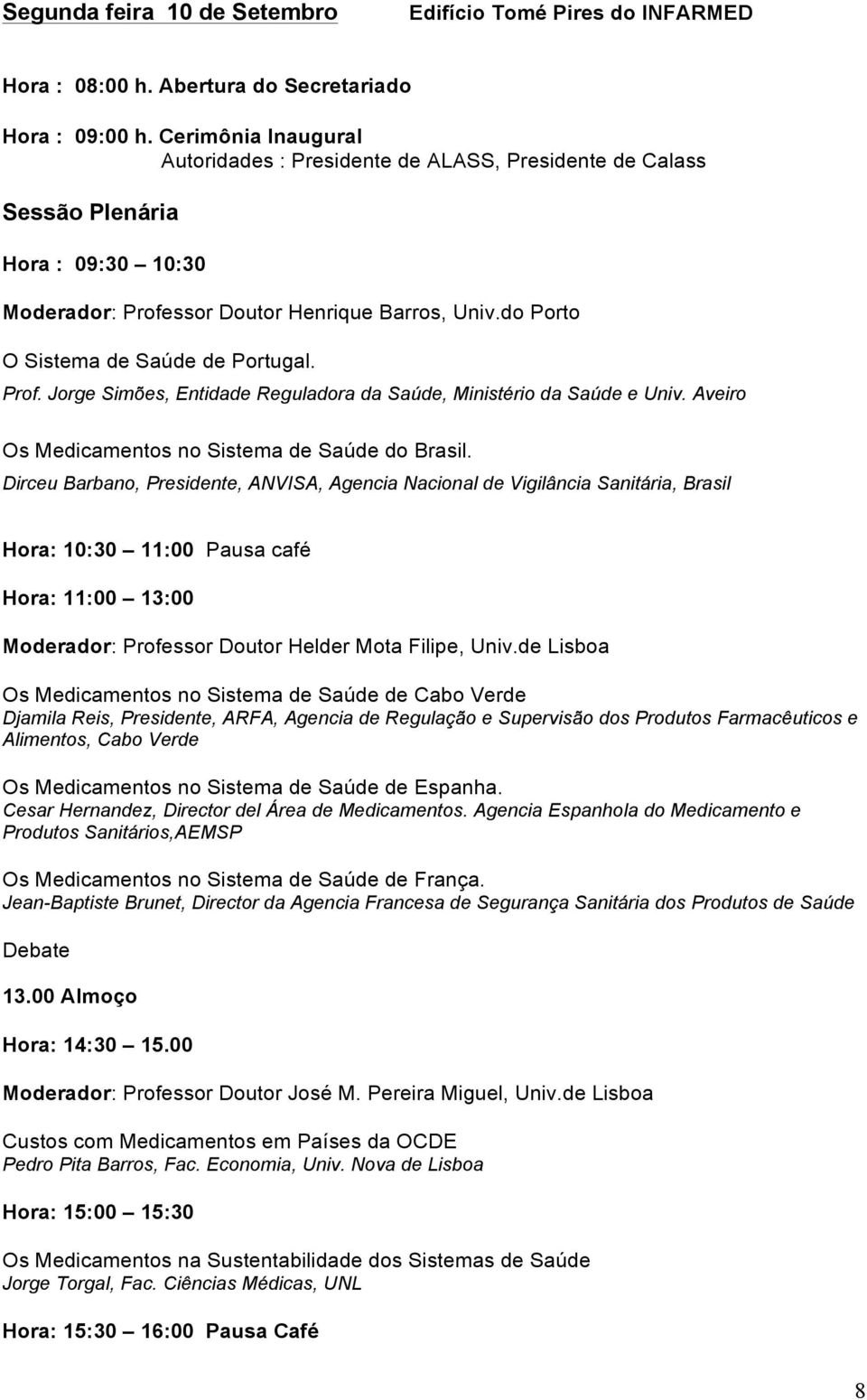 do Porto O Sistema de Saúde de Portugal. Prof. Jorge Simões, Entidade Reguladora da Saúde, Ministério da Saúde e Univ. Aveiro Os Medicamentos no Sistema de Saúde do Brasil.