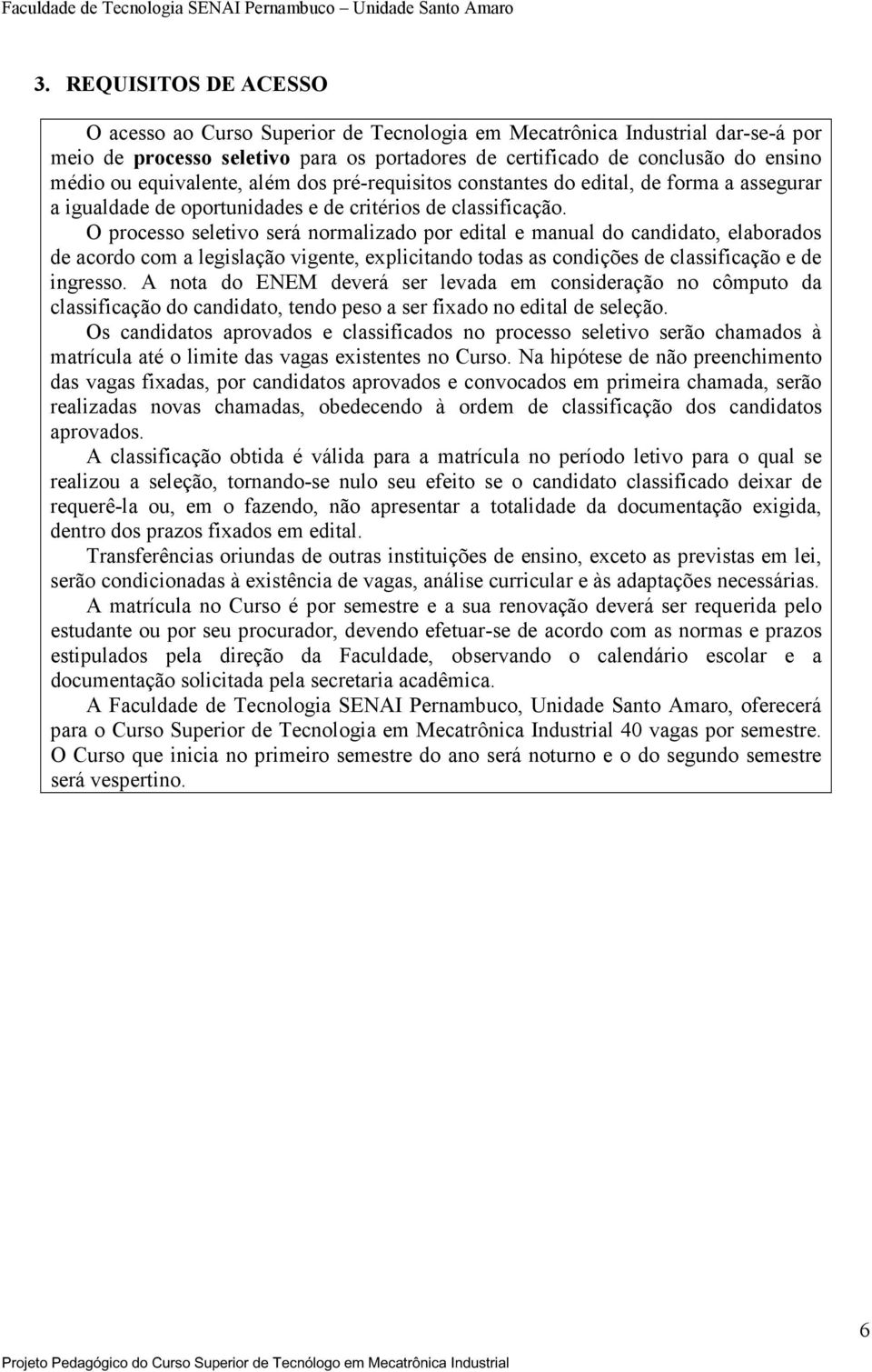 O processo seletivo será normalizado por edital e manual do candidato, elaborados de acordo com a legislação vigente, explicitando todas as condições de classificação e de ingresso.