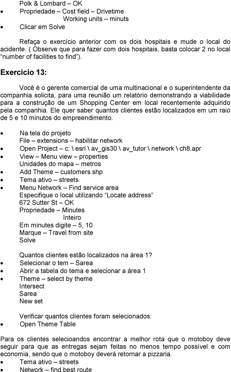 Exercício 13: Você é o gerente comercial de uma multinacional e o superintendente da companhia solicita, para uma reunião um relatório demonstrando a viabilidade para a construção de um Shopping