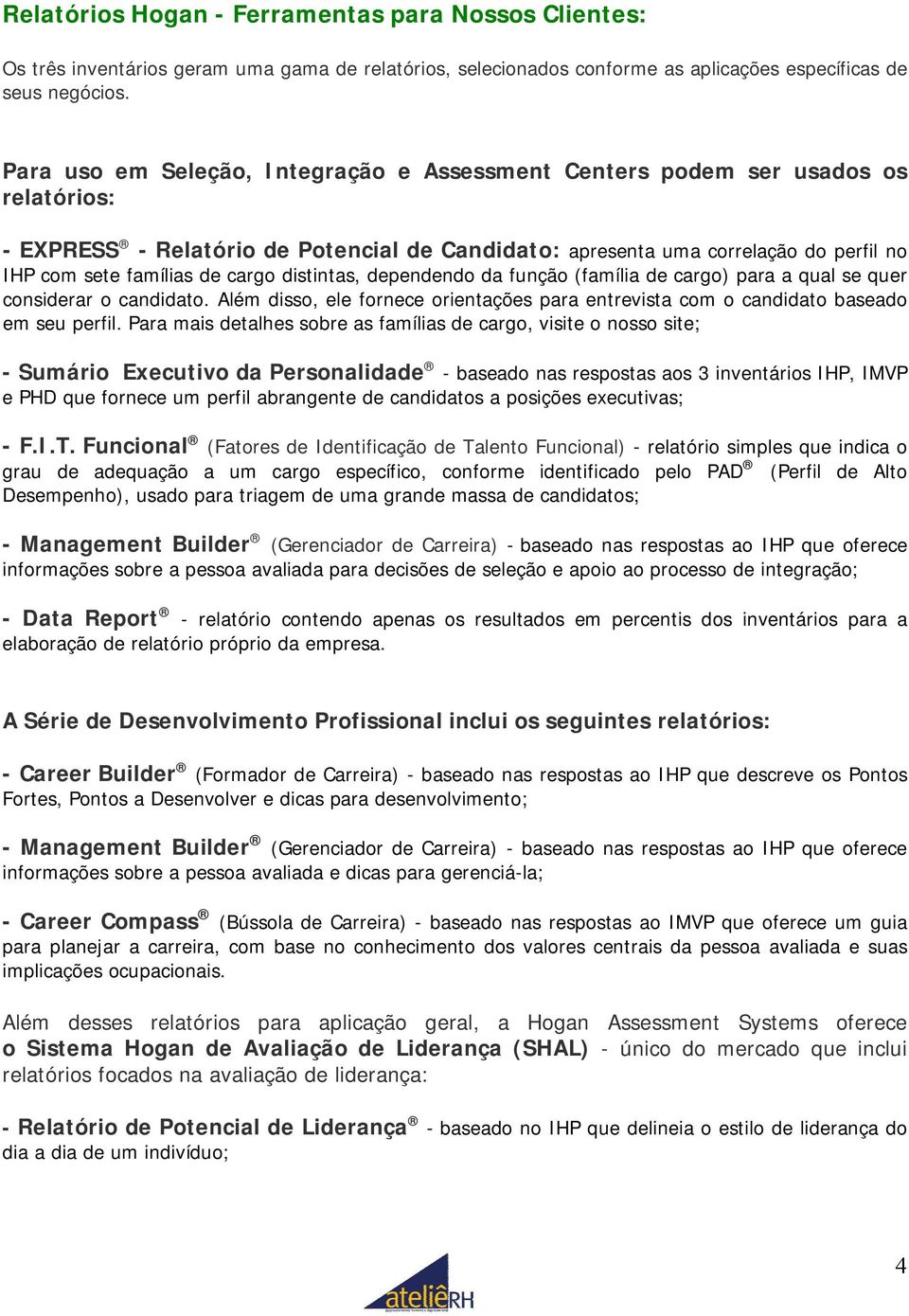 cargo distintas, dependendo da função (família de cargo) para a qual se quer considerar o candidato. Além disso, ele fornece orientações para entrevista com o candidato baseado em seu perfil.