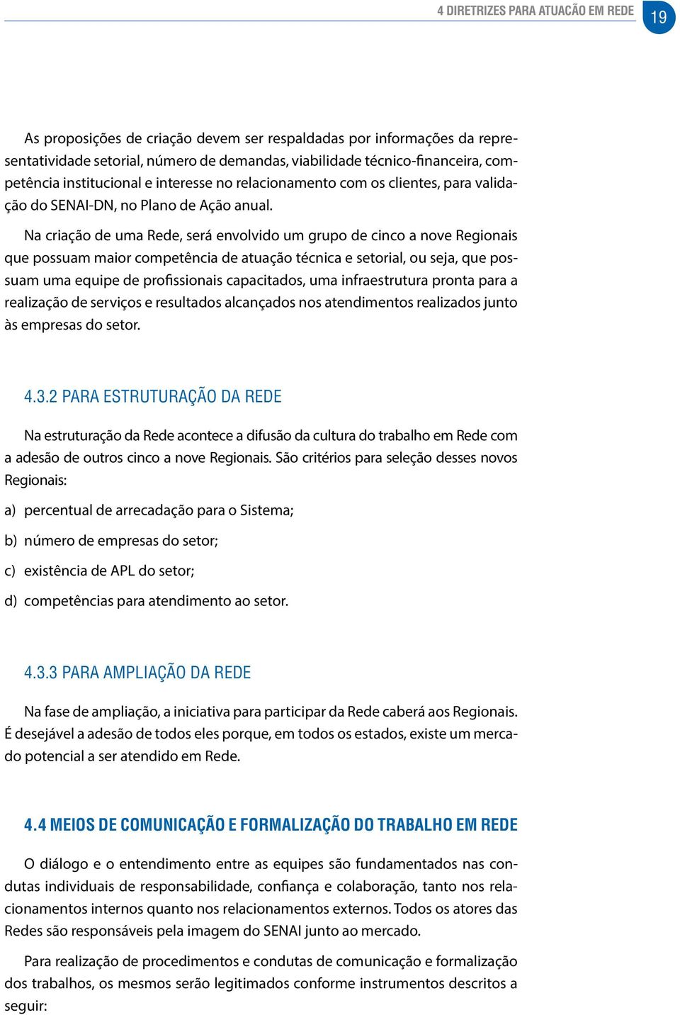 Na criação de uma Rede, será envolvido um grupo de cinco a nove Regionais que possuam maior competência de atuação técnica e setorial, ou seja, que possuam uma equipe de profissionais capacitados,