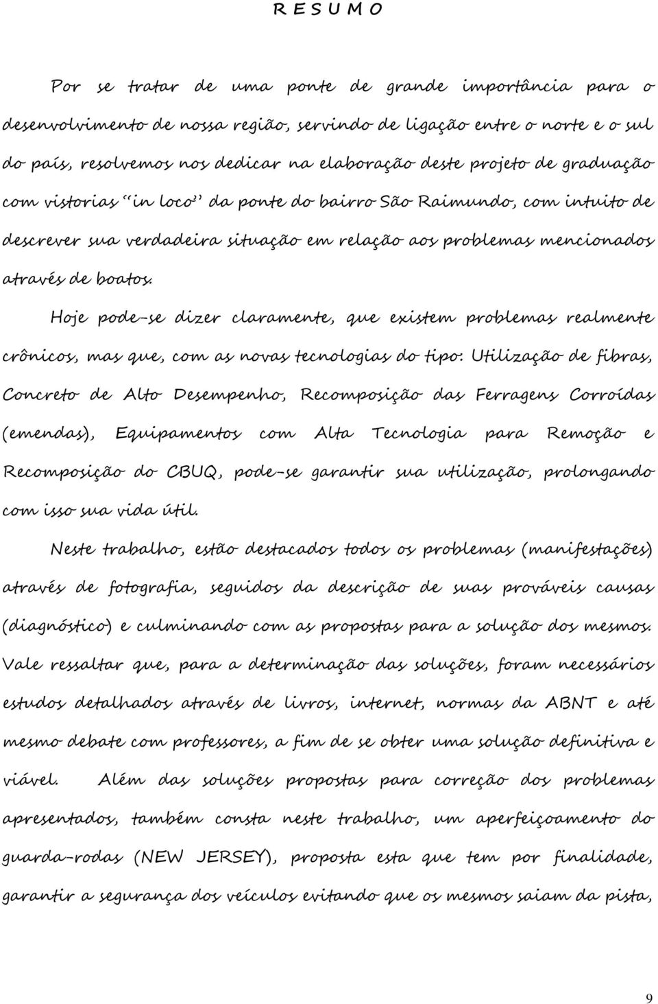 Hoje pode-se dizer claramente, que existem problemas realmente crônicos, mas que, com as novas tecnologias do tipo: Utilização de fibras, Concreto de Alto Desempenho, Recomposição das Ferragens