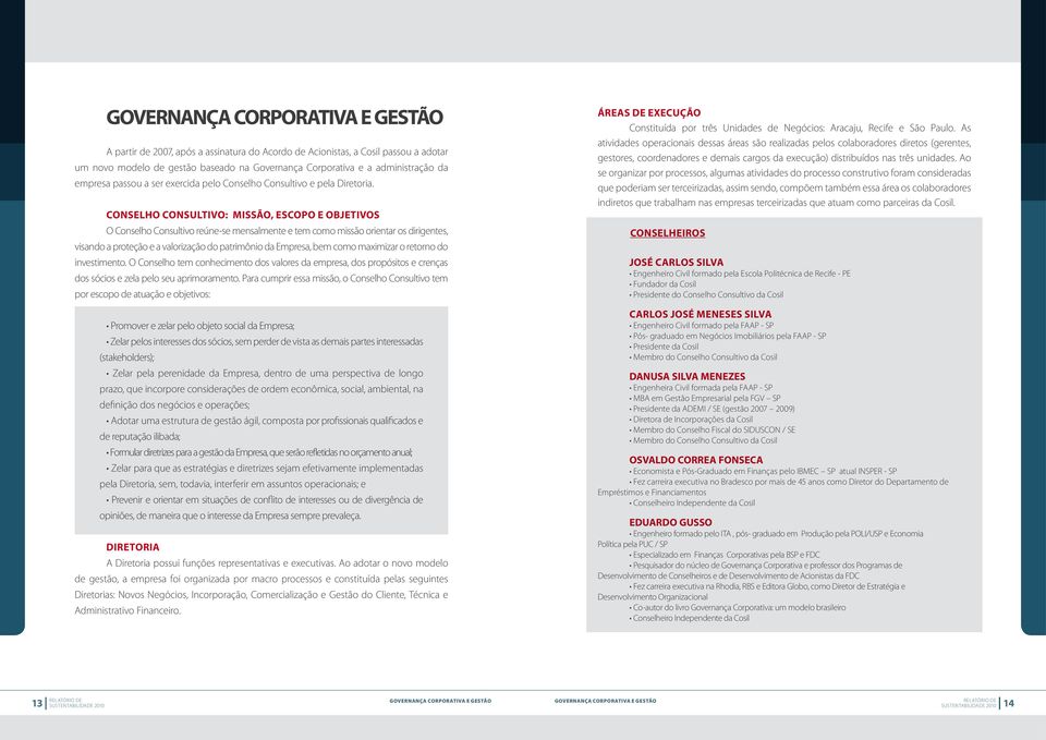 Conselho Consultivo: Missão, Escopo e Objetivos O Conselho Consultivo reúne-se mensalmente e tem como missão orientar os dirigentes, visando a proteção e a valorização do patrimônio da Empresa, bem