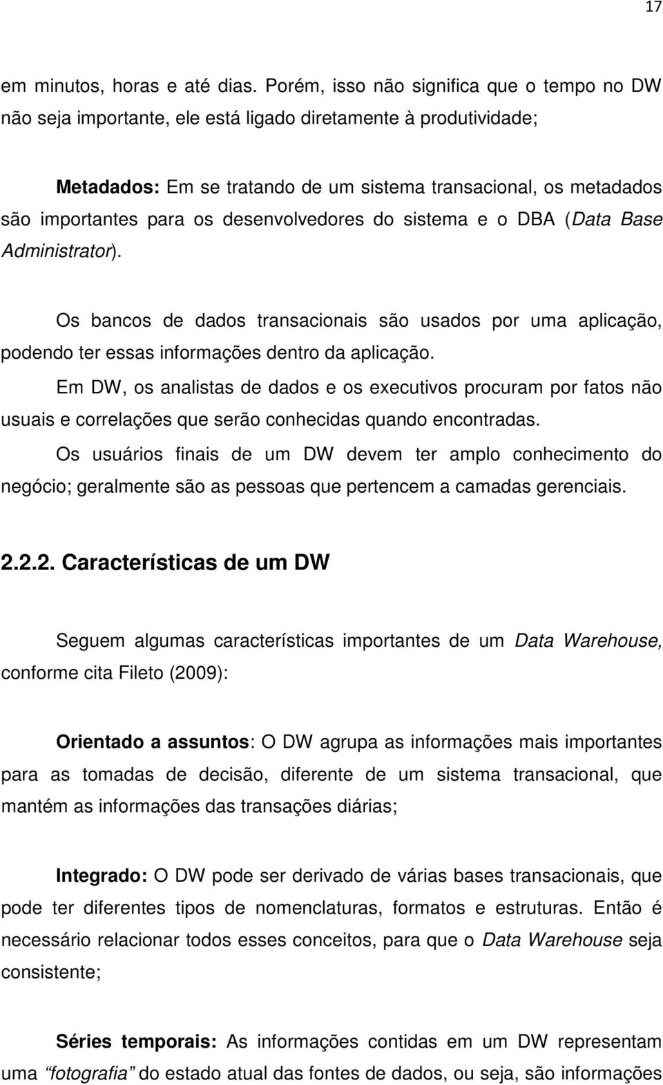 os desenvolvedores do sistema e o DBA (Data Base Administrator). Os bancos de dados transacionais são usados por uma aplicação, podendo ter essas informações dentro da aplicação.