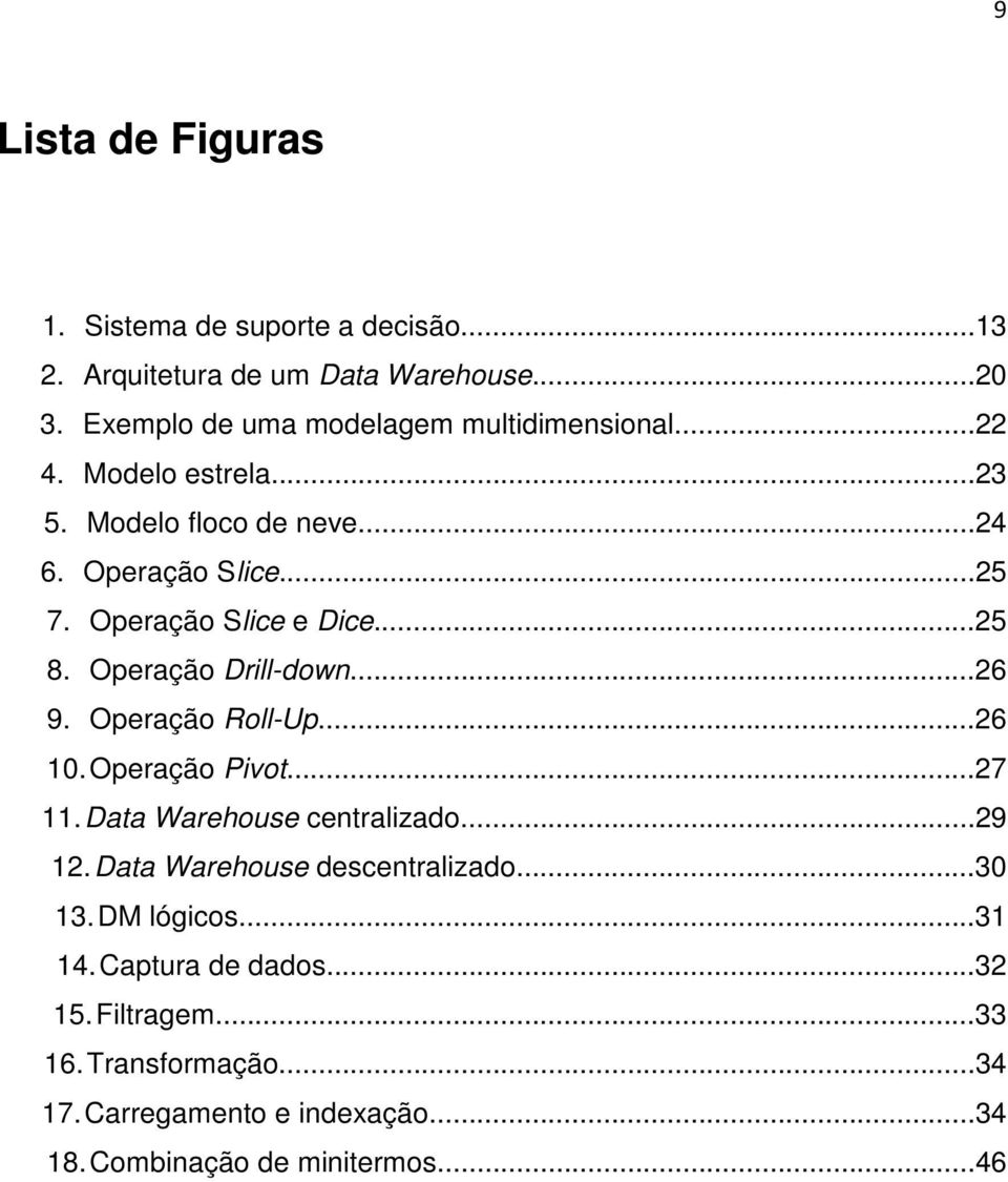 Operação Slice e Dice...25 8. Operação Drill-down...26 9. Operação Roll-Up...26 10. Operação Pivot...27 11. Data Warehouse centralizado.