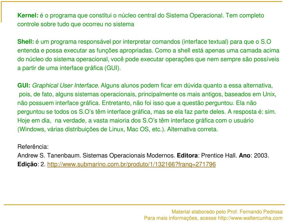 Como a shell está apenas uma camada acima do núcleo do sistema operacional, você pode executar operações que nem sempre são possíveis a partir de uma interface gráfica (GUI).