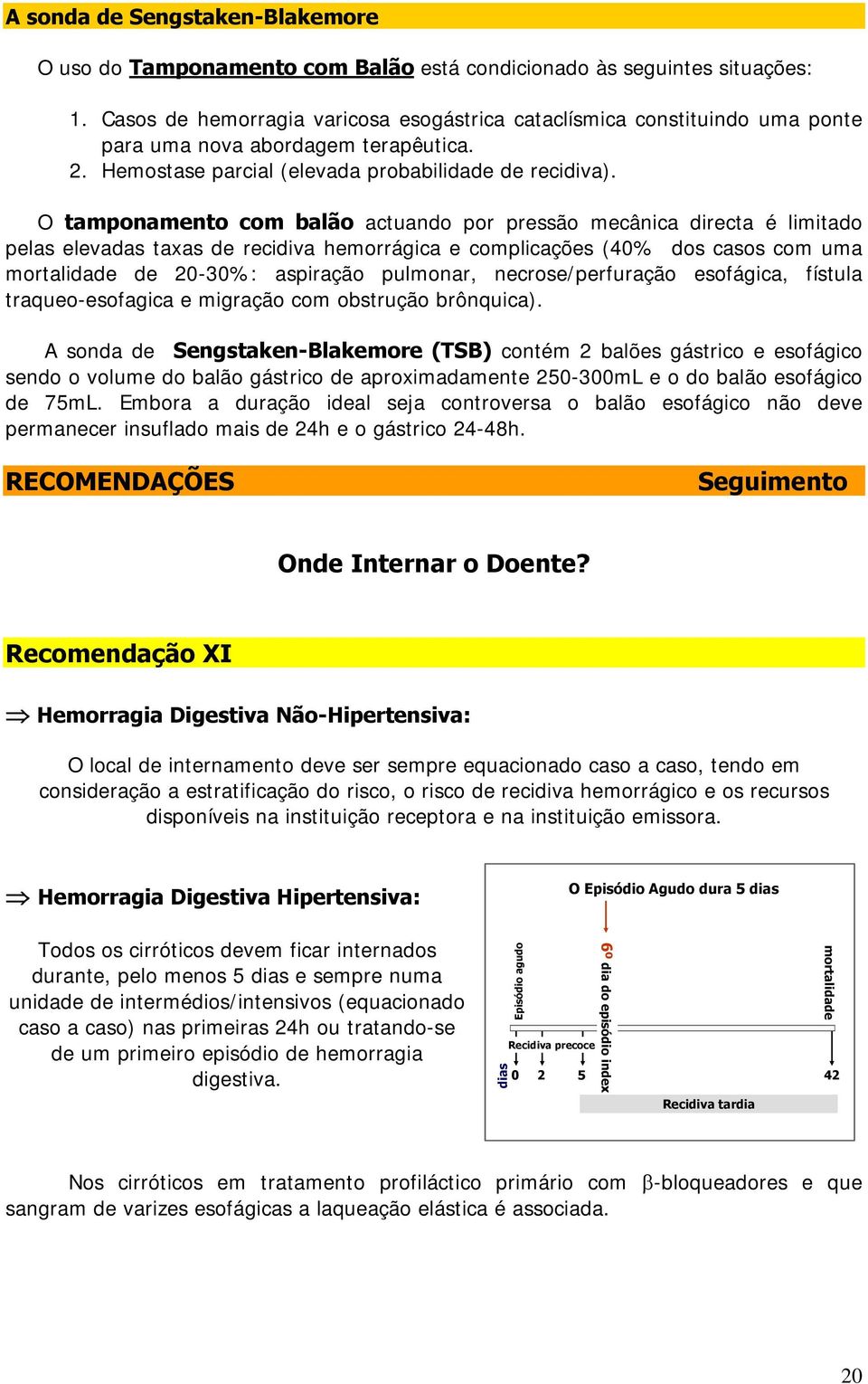 O tamponamento com balão actuando por pressão mecânica directa é limitado pelas elevadas taxas de recidiva hemorrágica e complicações (40% dos casos com uma mortalidade de 20-30%: aspiração pulmonar,