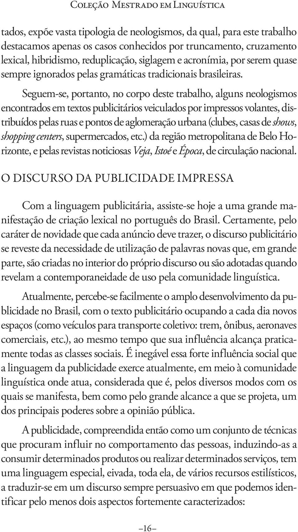 Seguem-se, portanto, no corpo deste trabalho, alguns neologismos encontrados em textos publicitários veiculados por impressos volantes, distribuídos pelas ruas e pontos de aglomeração urbana (clubes,