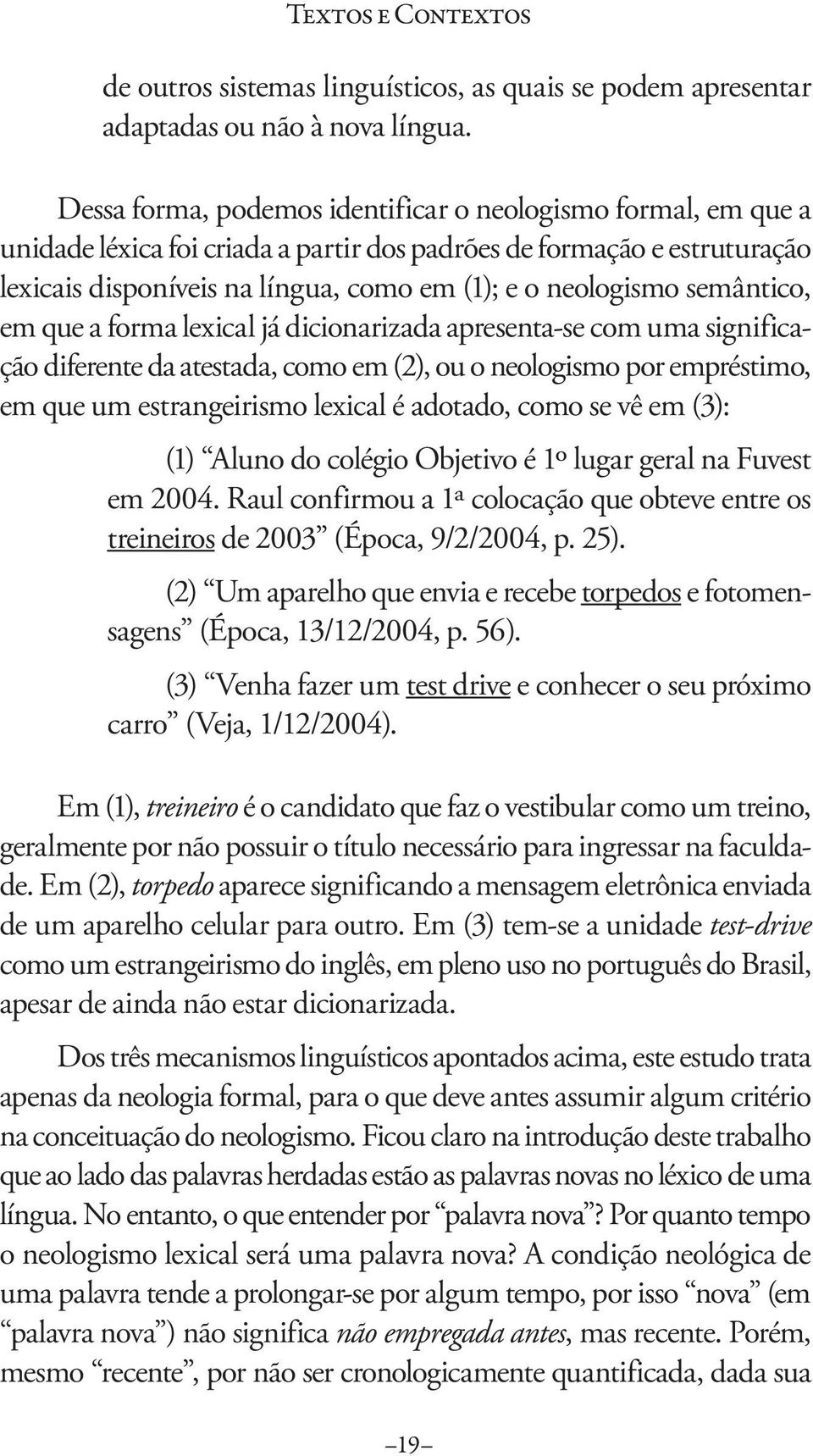 semântico, em que a forma lexical já dicionarizada apresenta-se com uma significação diferente da atestada, como em (2), ou o neologismo por empréstimo, em que um estrangeirismo lexical é adotado,